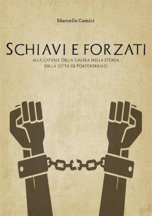 &quot;Schiavi e Forzati alla catena ...&quot;  in libreria il saggio storico di Marcello Camici